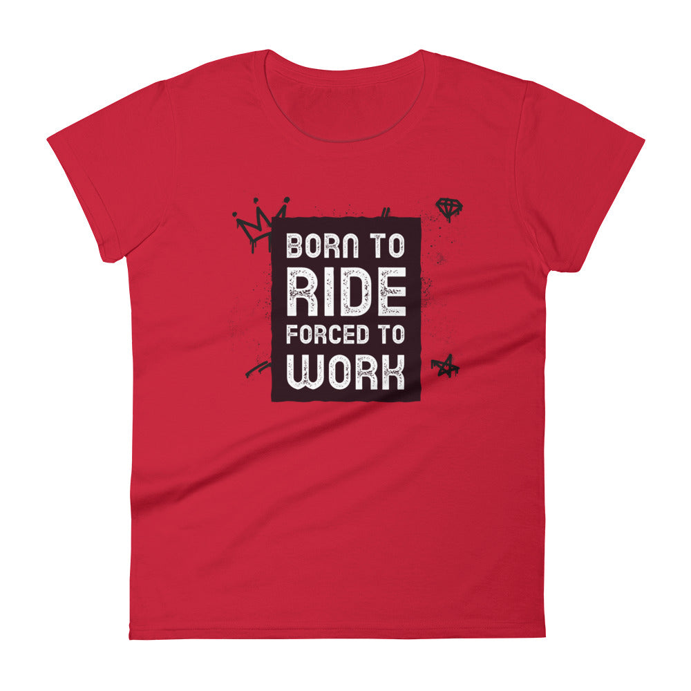 Born to Ride, Force to Work Women's T-Shirt